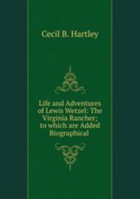 Life and Adventures of Lewis Wetzel: The Virginia Rancher; to which are Added Biographical .