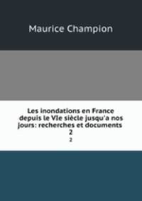 Les inondations en France depuis le VIe sicle jusqu`a nos jours: recherches et documents .. 2