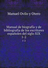 Manual de biografa y de bibliografa de los escritores espaoles del siglo XIX. 1-2