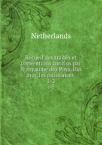 Recueil des traits et conventions conclus par le royaume des Pays-Bas avec les puissances .. 1-2