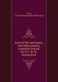Lays of the sanctuary, and other poems, compiled and ed. by G.S. de M. Rutherford