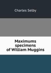 Maximums & specimens of William Muggins