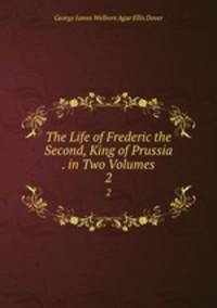 The Life of Frederic the Second, King of Prussia . in Two Volumes.. 2