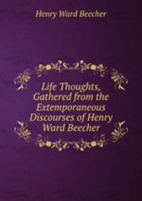 Life Thoughts, Gathered from the Extemporaneous Discourses of Henry Ward Beecher