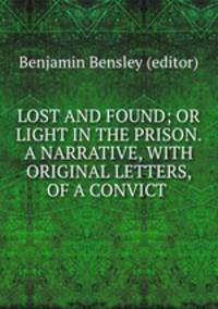 LOST AND FOUND; OR LIGHT IN THE PRISON. A NARRATIVE, WITH ORIGINAL LETTERS, OF A CONVICT .