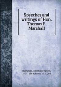 Speeches and writings of Hon. Thomas F. Marshall
