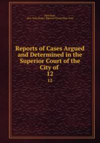 Reports of Cases Argued and Determined in the Superior Court of the City of .. 12