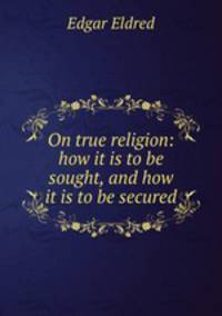 On true religion: how it is to be sought, and how it is to be secured