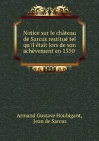 Notice sur le chateau de Sarcus restitue tel qu