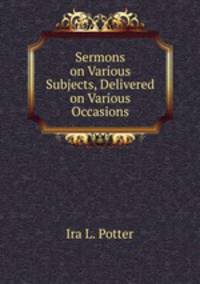 Sermons on Various Subjects, Delivered on Various Occasions