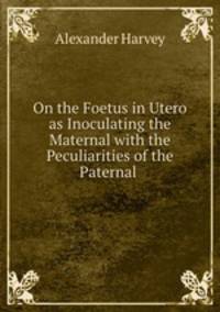 On the Foetus in Utero as Inoculating the Maternal with the Peculiarities of the Paternal .