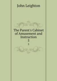 The Parent`s Cabinet of Amusement and Instruction. 5