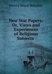 New Star Papers: Or, Views and Experiences of Religious Subjects .