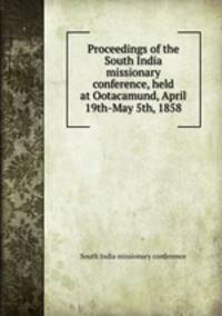 Proceedings of the South India missionary conference, held at Ootacamund, April 19th-May 5th, 1858