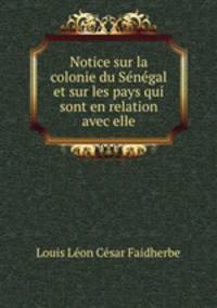 Notice sur la colonie du Sngal et sur les pays qui sont en relation avec elle