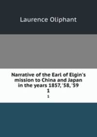 Narrative of the Earl of Elgin`s mission to China and Japan in the years 1857, `58, `59. 1