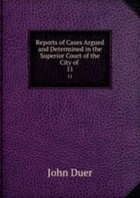 Reports of Cases Argued and Determined in the Superior Court of the City of .. 11