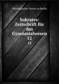 Sokrates: Zeitschrift fr das Gymnasialwesen. 12