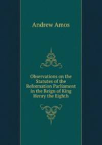 Observations on the Statutes of the Reformation Parliament in the Reign of King Henry the Eighth