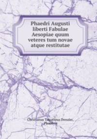 Phaedri Augusti liberti Fabulae Aesopiae quum veteres tum novae atque restitutae