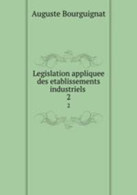 Legislation appliquee des etablissements industriels .. 2