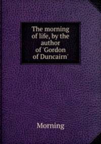The morning of life, by the author of 