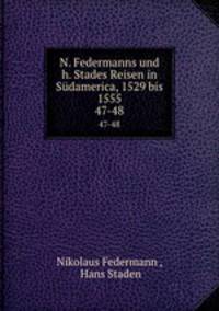 N. Federmanns und h. Stades Reisen in Sdamerica, 1529 bis 1555. 47-48