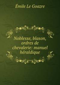 Noblesse, blason, ordres de chevalerie: manuel heraldique