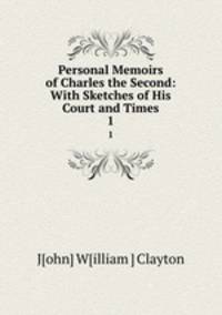 Personal Memoirs of Charles the Second: With Sketches of His Court and Times. 1