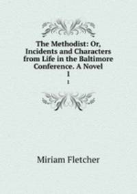 The Methodist: Or, Incidents and Characters from Life in the Baltimore Conference. A Novel. 1