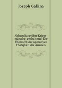 Abhandlung uber Kriegs-marsche, enthaltend: Die Ubersicht der operativen Thatigkeit der Armeen .