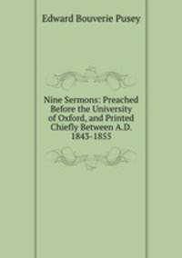 Nine Sermons: Preached Before the University of Oxford, and Printed Chiefly Between A.D. 1843-1855