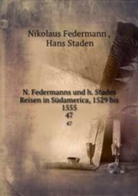 N. Federmanns und h. Stades Reisen in Sdamerica, 1529 bis 1555. 47