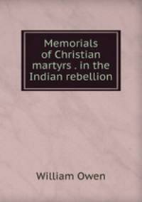 Memorials of Christian martyrs . in the Indian rebellion