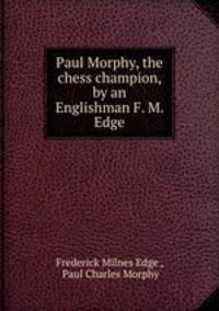 Paul Morphy, the chess champion, by an Englishman F. M. Edge.