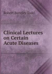 Clinical Lectures on Certain Acute Diseases