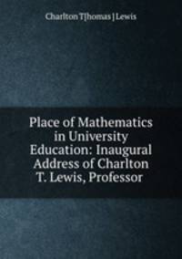 Place of Mathematics in University Education: Inaugural Address of Charlton T. Lewis, Professor .