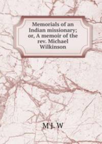 Memorials of an Indian missionary; or, A memoir of the rev. Michael Wilkinson