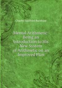 Mental Arithmetic: Being an Introduction to His New System of Arithmetic on an Improved Plan