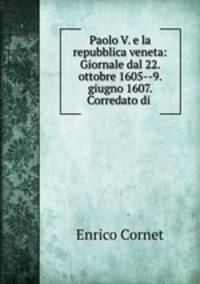 Paolo V. e la repubblica veneta: Giornale dal 22. ottobre 1605--9. giugno 1607. Corredato di .