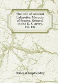 The Life of General Lafayette: Marquis of France, General in the U. S. Army, Etc. Etc.