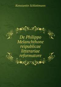 De Philippo Melanchthone reipublicae litterariae reformatore