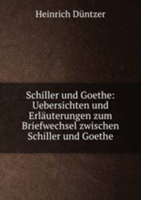 Schiller und Goethe: Uebersichten und Erlauterungen zum Briefwechsel zwischen Schiller und Goethe