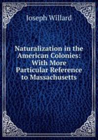 Naturalization in the American Colonies: With More Particular Reference to Massachusetts