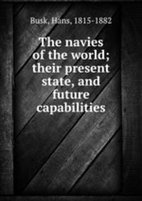 The navies of the world; their present state, and future capabilities