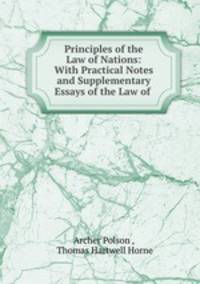 Principles of the Law of Nations: With Practical Notes and Supplementary Essays of the Law of .