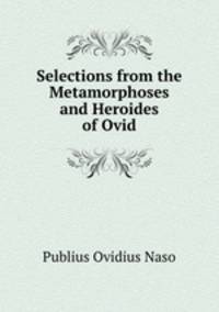Selections from the Metamorphoses and Heroides of Ovid
