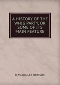 A history of the Whig party. or some of its main feature