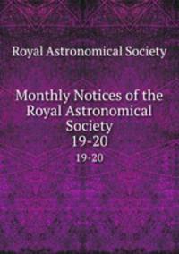 Monthly Notices of the Royal Astronomical Society. 19-20