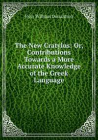 The New Cratylus: Or, Contributions Towards a More Accurate Knowledge of the Greek Language